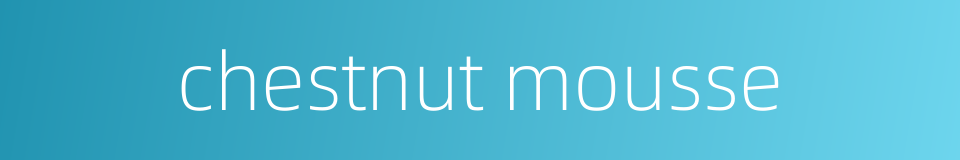 chestnut mousse的同义词