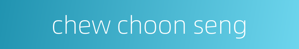 chew choon seng的同义词