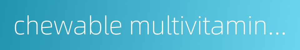 chewable multivitamin tablet的同义词