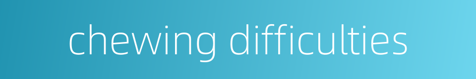 chewing difficulties的同义词