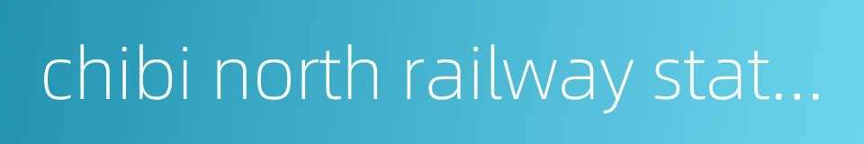 chibi north railway station的同义词