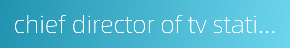 chief director of tv station的同义词