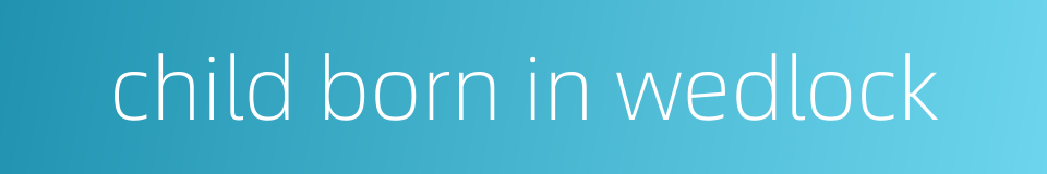 child born in wedlock的同义词