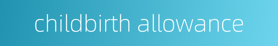childbirth allowance的同义词