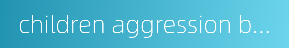 children aggression behaviors的同义词