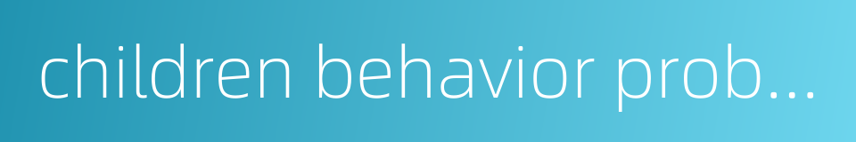 children behavior problem的同义词
