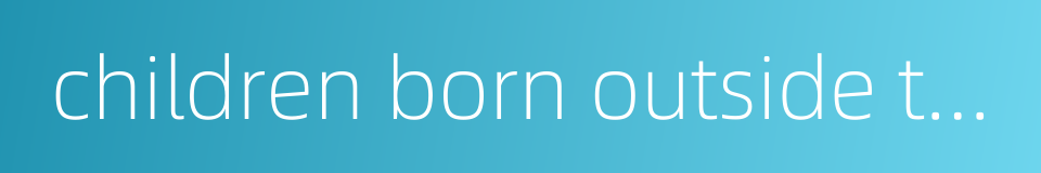 children born outside the state plan的同义词