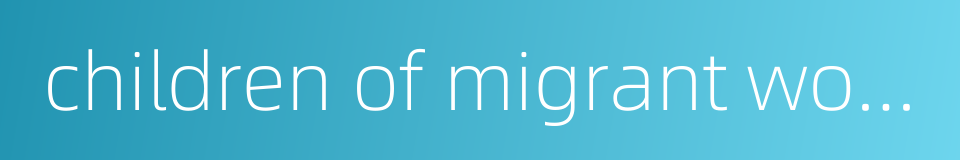 children of migrant workers的同义词