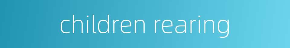 children rearing的同义词