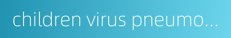 children virus pneumonia的同义词