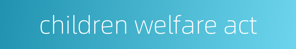 children welfare act的同义词