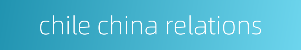 chile china relations的同义词