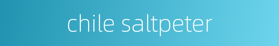chile saltpeter的同义词