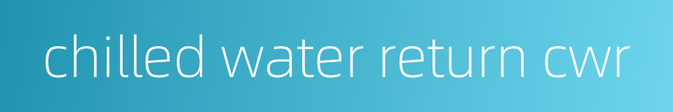 chilled water return cwr的同义词