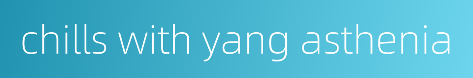 chills with yang asthenia的同义词