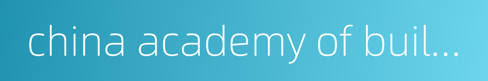 china academy of building research的同义词