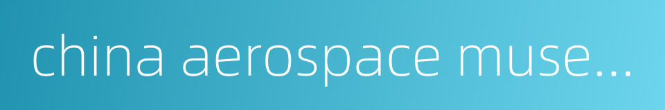 china aerospace museum的同义词