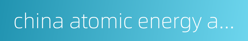 china atomic energy authority的同义词