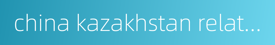 china kazakhstan relations的同义词