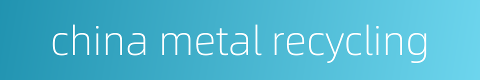 china metal recycling的同义词