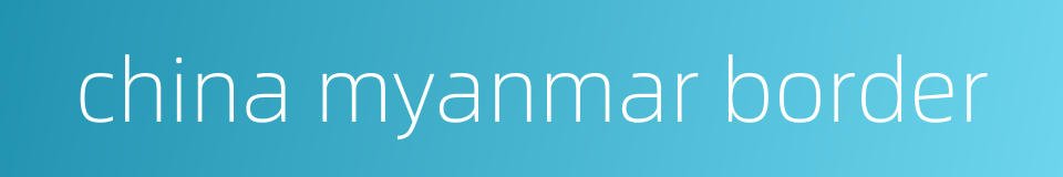 china myanmar border的同义词