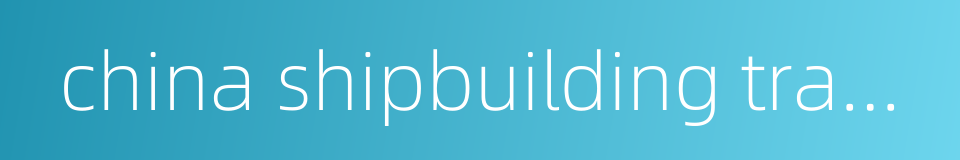 china shipbuilding trading company ltd的同义词