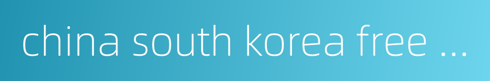 china south korea free trade agreement的同义词