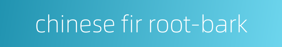 chinese fir root-bark的同义词