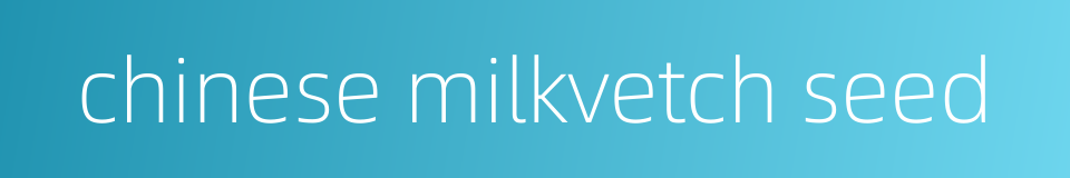 chinese milkvetch seed的同义词