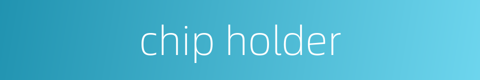 chip holder的同义词