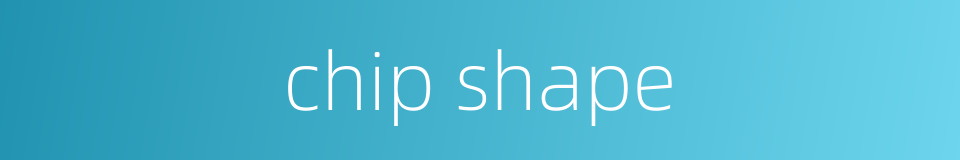 chip shape的同义词