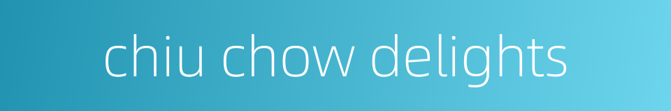 chiu chow delights的同义词