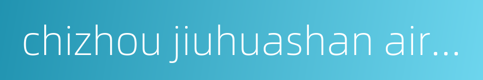 chizhou jiuhuashan airport的同义词