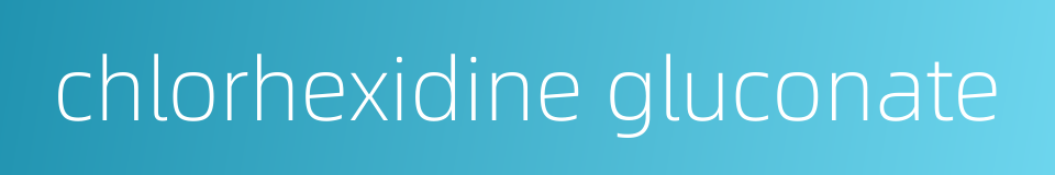 chlorhexidine gluconate的同义词
