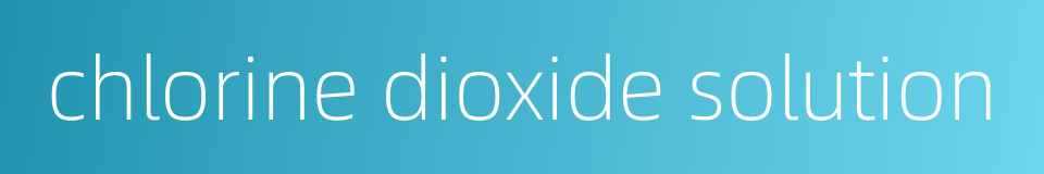 chlorine dioxide solution的同义词
