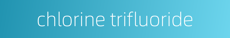 chlorine trifluoride的同义词