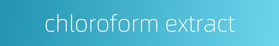 chloroform extract的同义词