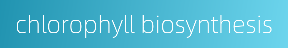 chlorophyll biosynthesis的同义词