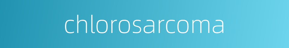 chlorosarcoma的同义词