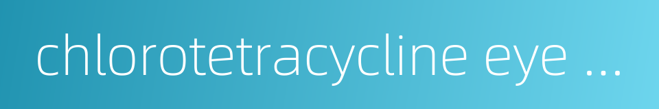 chlorotetracycline eye ointment的同义词