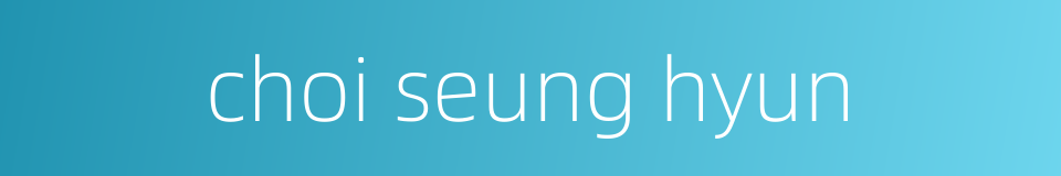 choi seung hyun的同义词