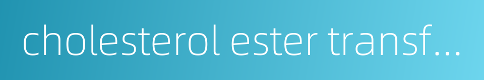 cholesterol ester transfer protein的同义词