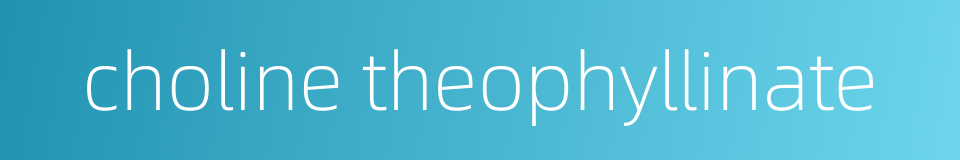 choline theophyllinate的同义词