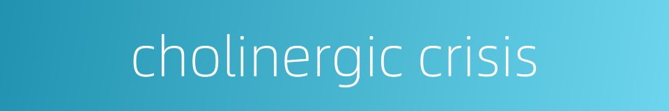 cholinergic crisis的同义词
