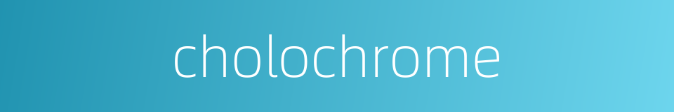 cholochrome的同义词