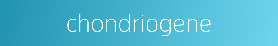 chondriogene的同义词