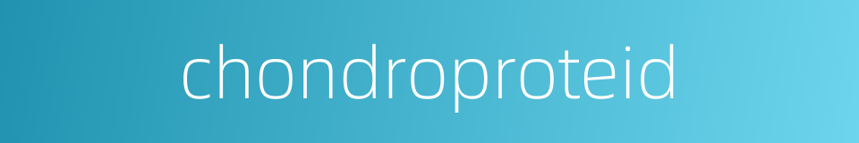 chondroproteid的同义词