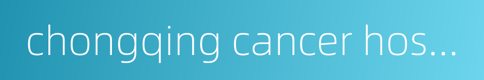 chongqing cancer hospital的同义词