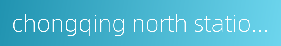 chongqing north station south square station的同义词