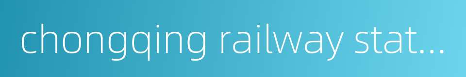 chongqing railway station的同义词